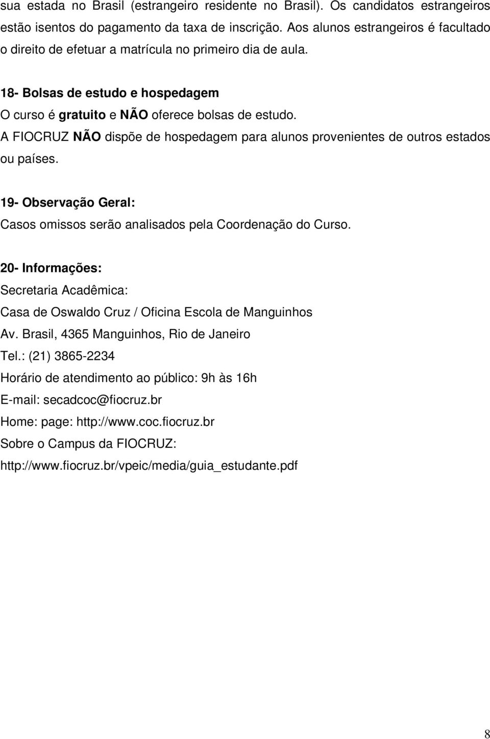 A FIOCRUZ NÃO dispõe de hospedagem para alunos provenientes de outros estados ou países. 19- Observação Geral: Casos omissos serão analisados pela Coordenação do Curso.