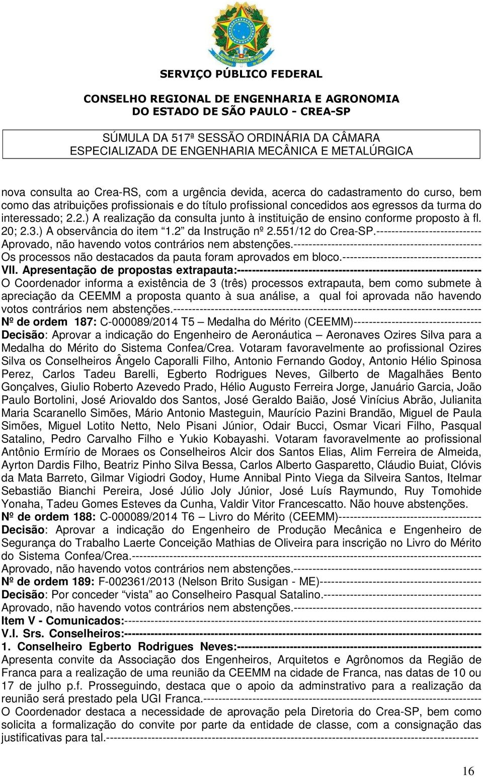 ---------------------------- Os processos não destacados da pauta foram aprovados em bloco.------------------------------------- VII.