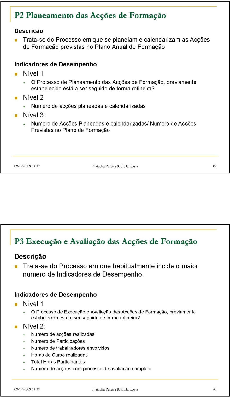 Nível 2 Nível 3: Numero de acções planeadas e calendarizadas Numero de Acções Planeadas e calendarizadas/ Numero de Acções Previstas no Plano de Formação 09-12-2009 11:12 Natacha Pereira & Sibila