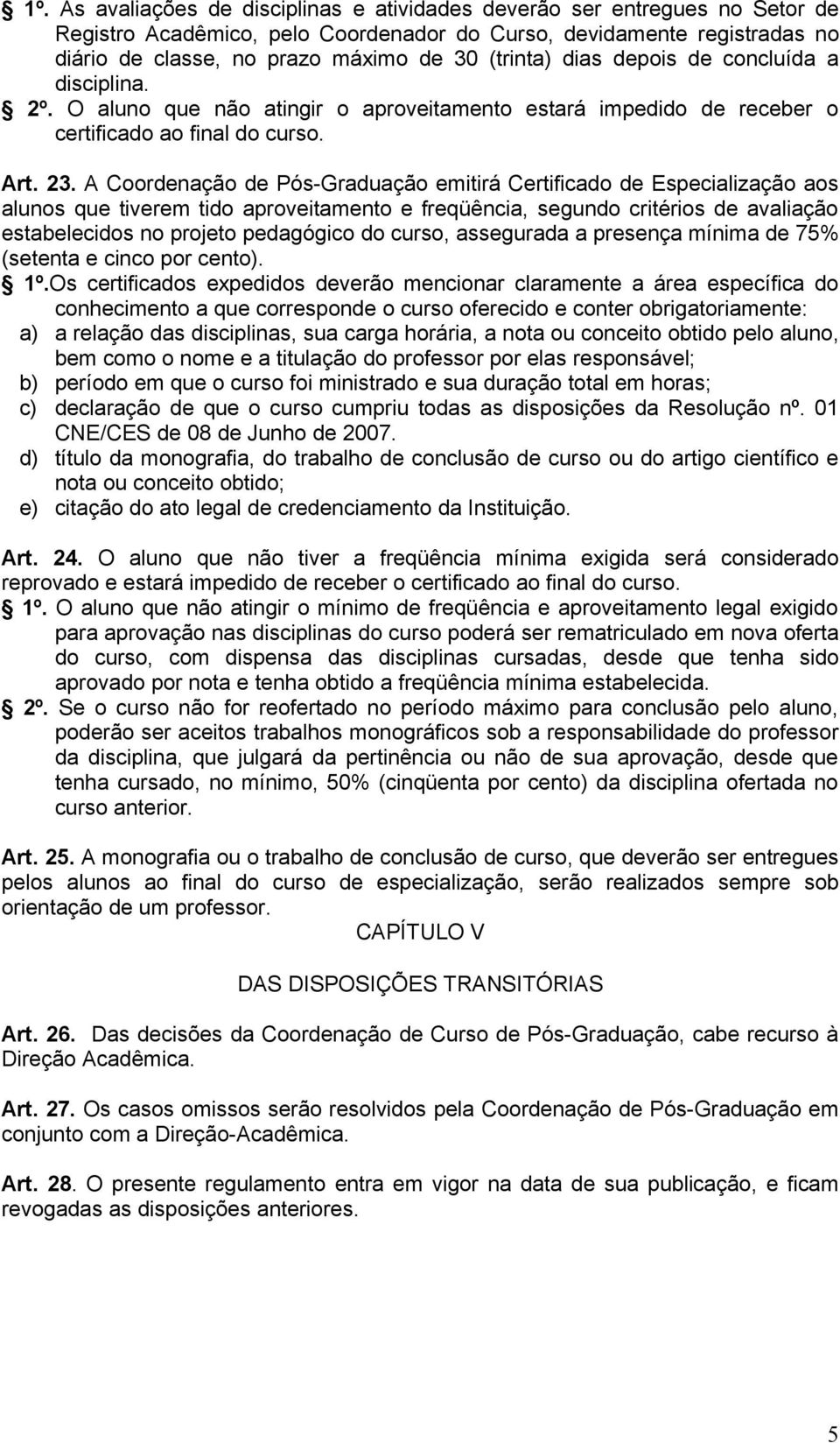 A Coordenação de Pós-Graduação emitirá Certificado de Especialização aos alunos que tiverem tido aproveitamento e freqüência, segundo critérios de avaliação estabelecidos no projeto pedagógico do