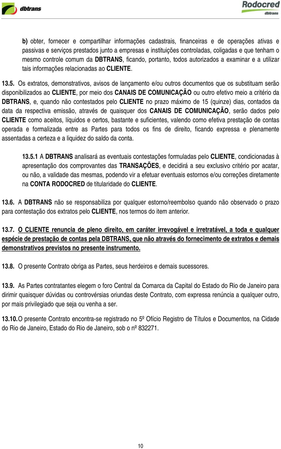 Os extratos, demonstrativos, avisos de lançamento e/ou outros documentos que os substituam serão disponibilizados ao CLIENTE, por meio dos CANAIS DE COMUNICAÇÃO ou outro efetivo meio a critério da