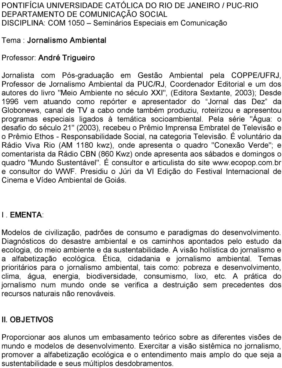 (Editora Sextante, 2003); Desde 1996 vem atuando como repórter e apresentador do Jornal das Dez da Globonews, canal de TV a cabo onde também produziu, roteirizou e apresentou programas especiais