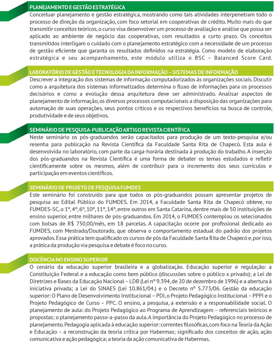 Muito mais do que transmitir conceitos teóricos, o curso visa desenvolver um processo de avaliação e análise que possa ser aplicado ao ambiente de negócio das cooperativas, com resultados a curto