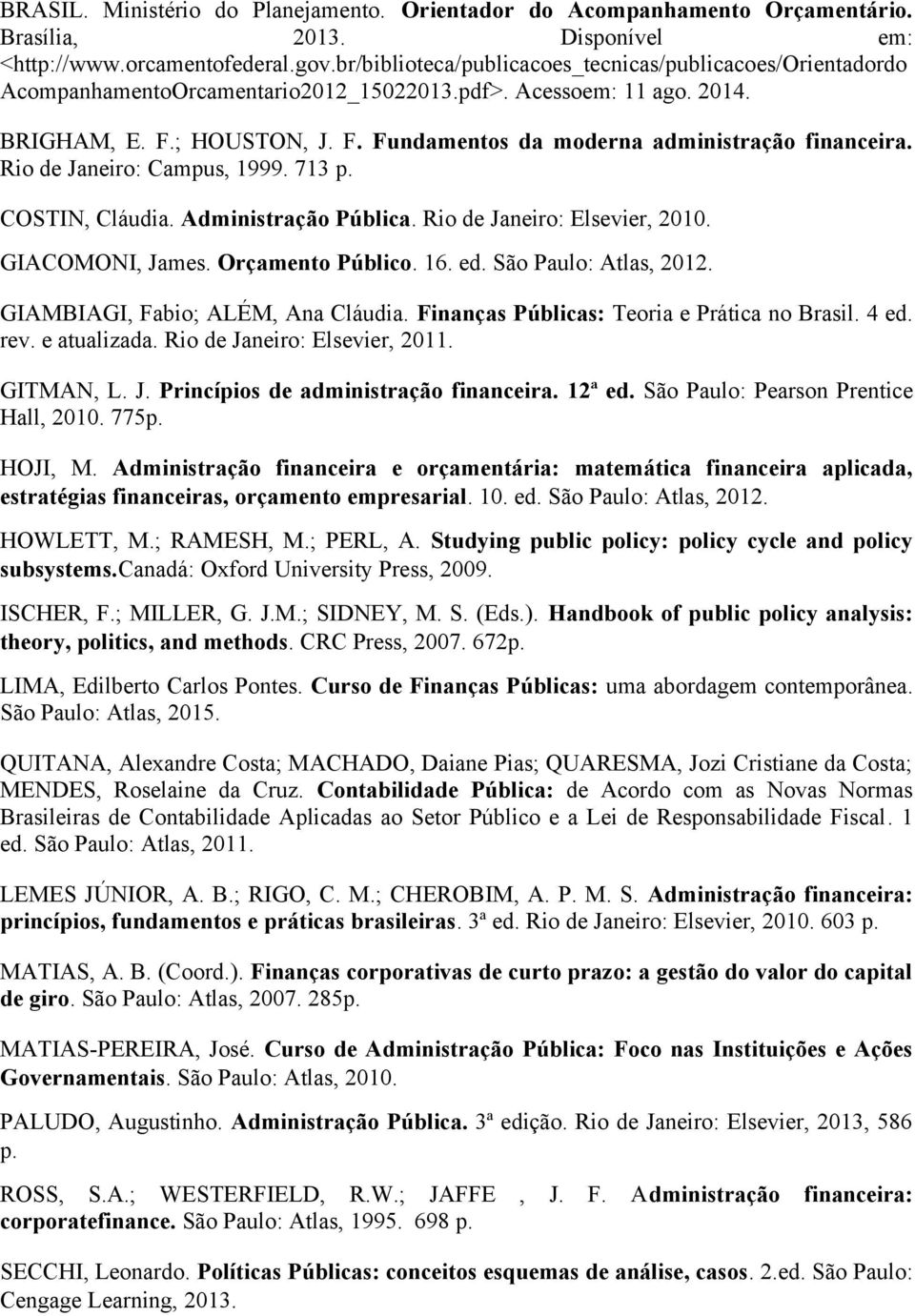 Rio de Janeiro: Campus, 1999. 713 p. COSTIN, Cláudia. Administração Pública. Rio de Janeiro: Elsevier, 2010. GIACOMONI, James. Orçamento Público. 16. ed. São Paulo: Atlas, 2012.