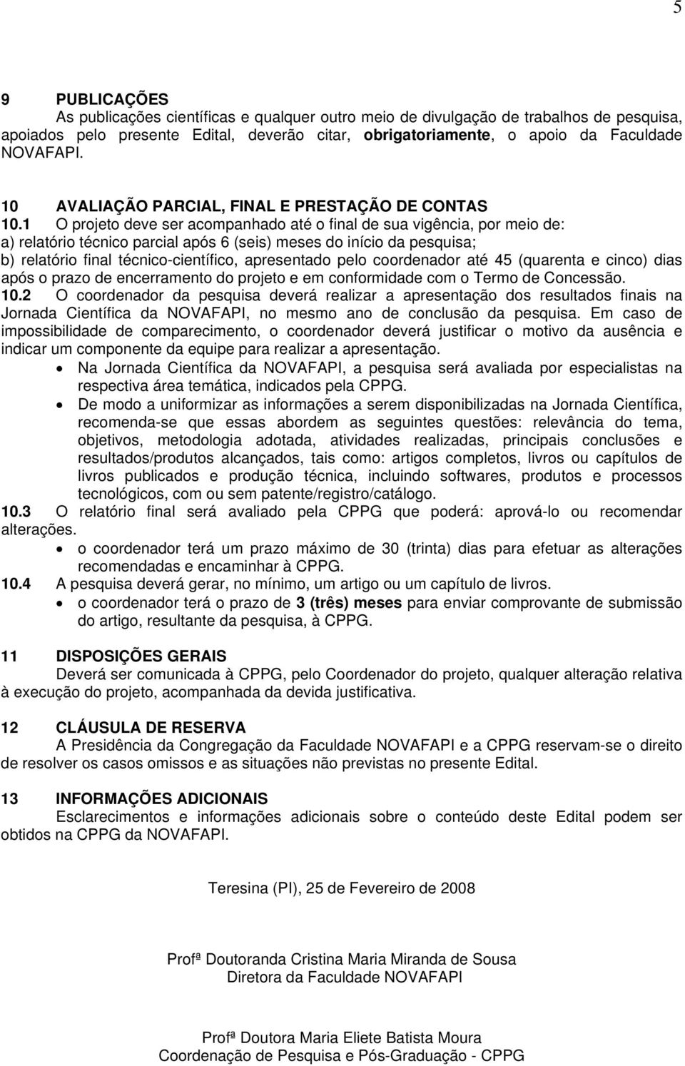 1 O projeto deve ser acompanhado até o final de sua vigência, por meio de: a) relatório técnico parcial após 6 (seis) meses do início da pesquisa; b) relatório final técnico-científico, apresentado