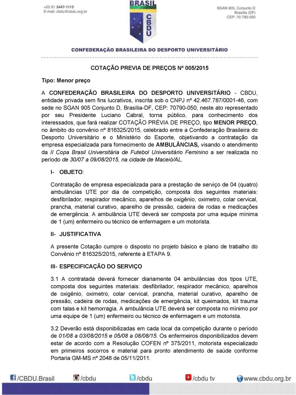 realizar COTAÇÃO PRÉVIA DE PREÇO, tipo MENOR PREÇO, no âmbito do convênio nº 816325/2015, celebrado entre a Confederação Brasileira do Desporto Universitário e o Ministério do Esporte, objetivando a