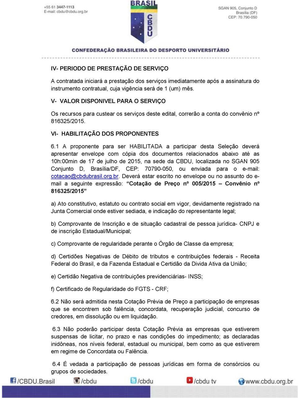 1 A proponente para ser HABILITADA a participar desta Seleção deverá apresentar envelope com cópia dos documentos relacionados abaixo até as 10h:00min de 17 de julho de 2015, na sede da CBDU,