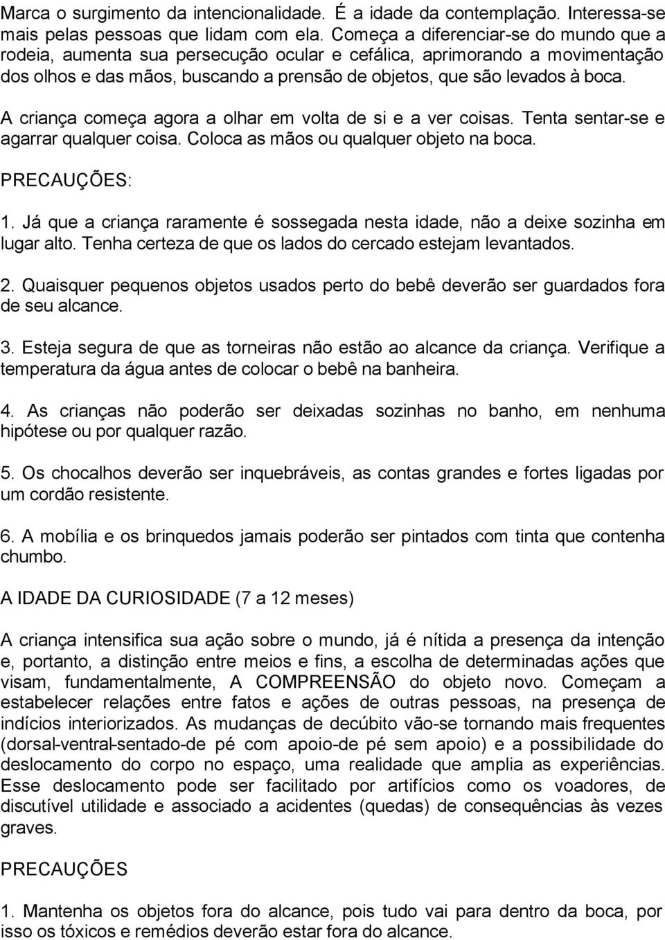 A criança começa agora a olhar em volta de si e a ver coisas. Tenta sentar-se e agarrar qualquer coisa. Coloca as mãos ou qualquer objeto na boca. 1.