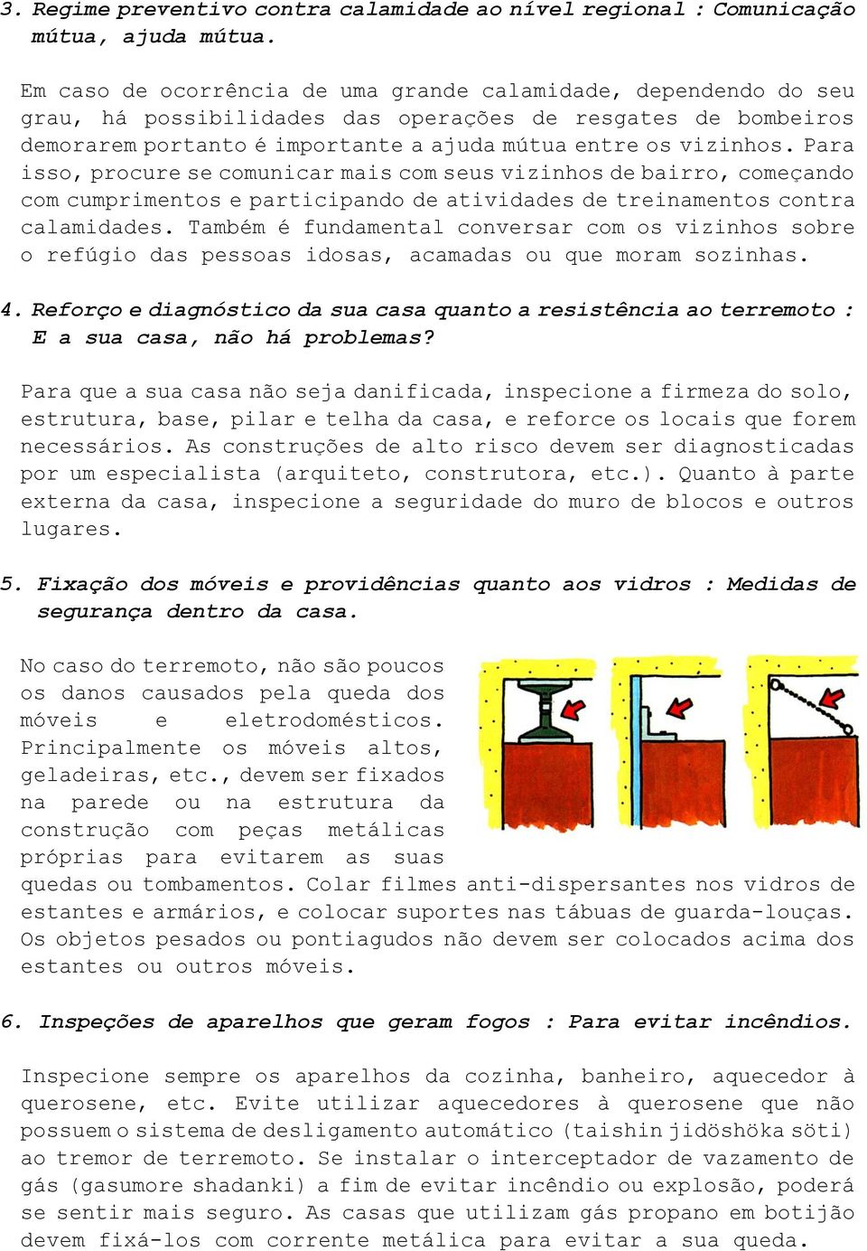 Para isso, procure se comunicar mais com seus vizinhos de bairro, começando com cumprimentos e participando de atividades de treinamentos contra calamidades.