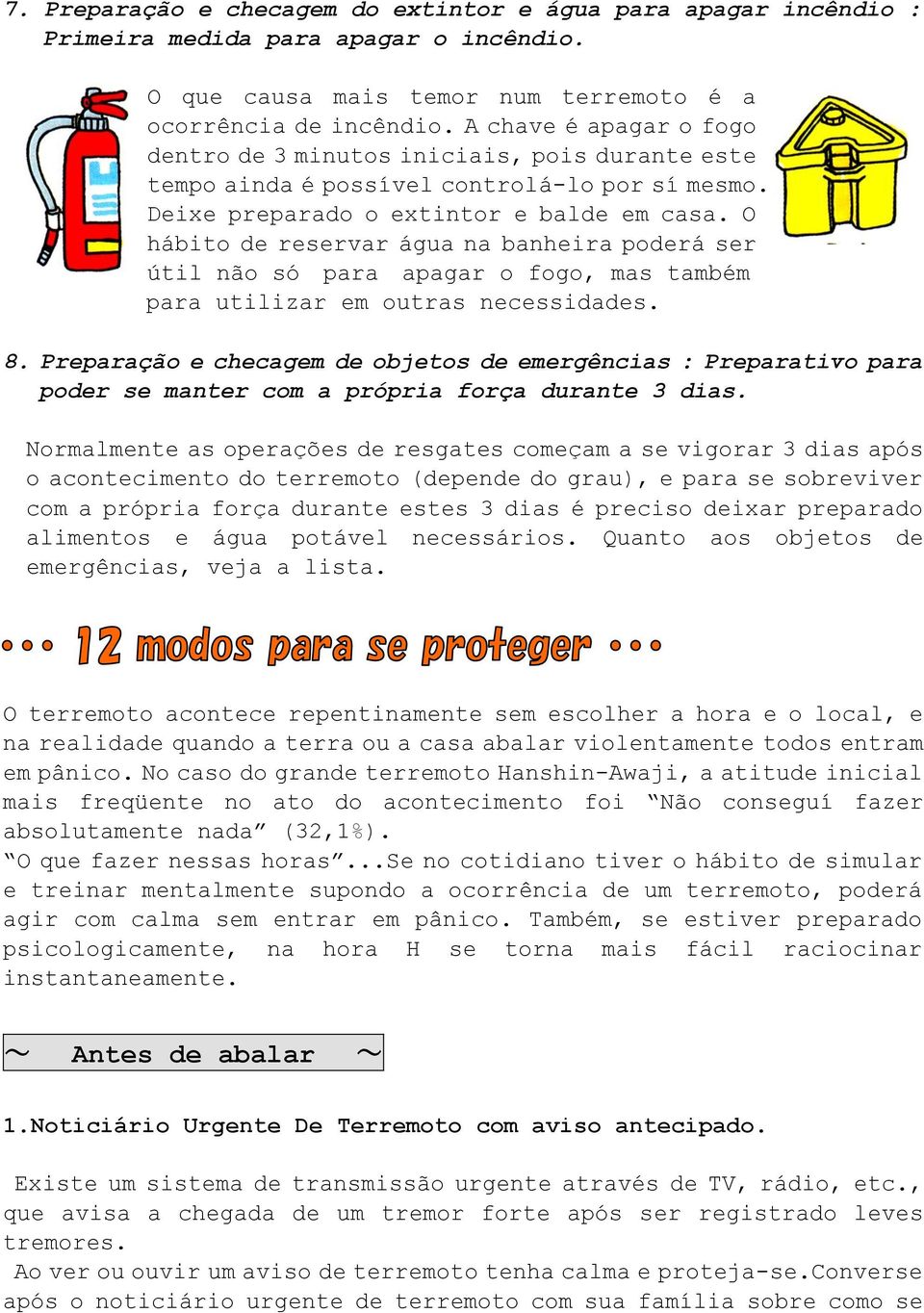 O hábito de reservar água na banheira poderá ser útil não só para apagar o fogo, mas também para utilizar em outras necessidades. 8.