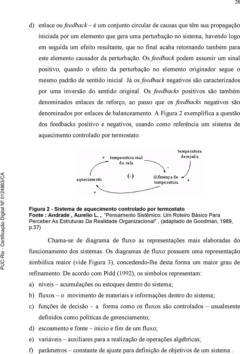 Os feedback podem assumir um sinal positivo, quando o efeito da perturbação no elemento originador segue o mesmo padrão de sentido inicial.