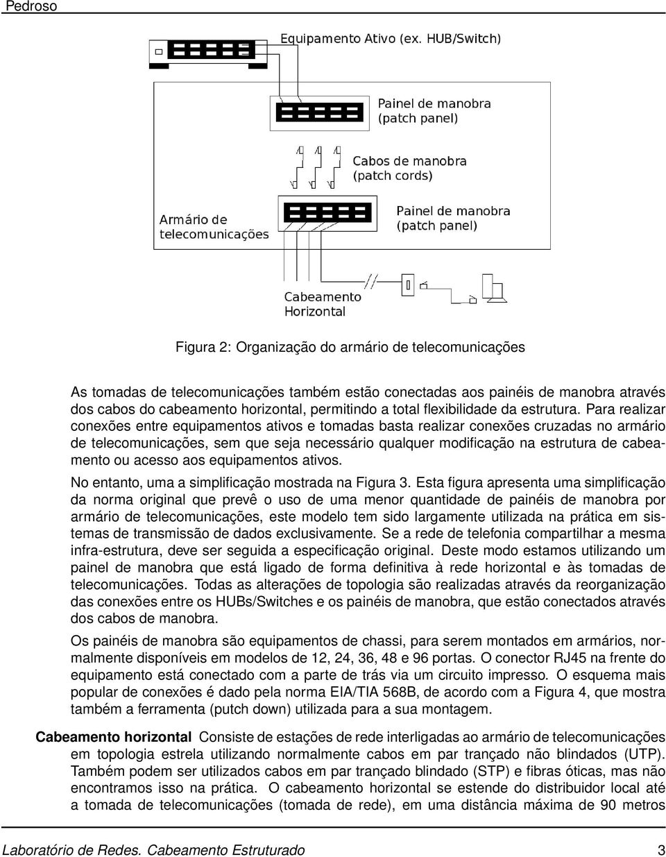 Para realizar conexões entre equipamentos ativos e tomadas basta realizar conexões cruzadas no armário de telecomunicações, sem que seja necessário qualquer modificação na estrutura de cabeamento ou