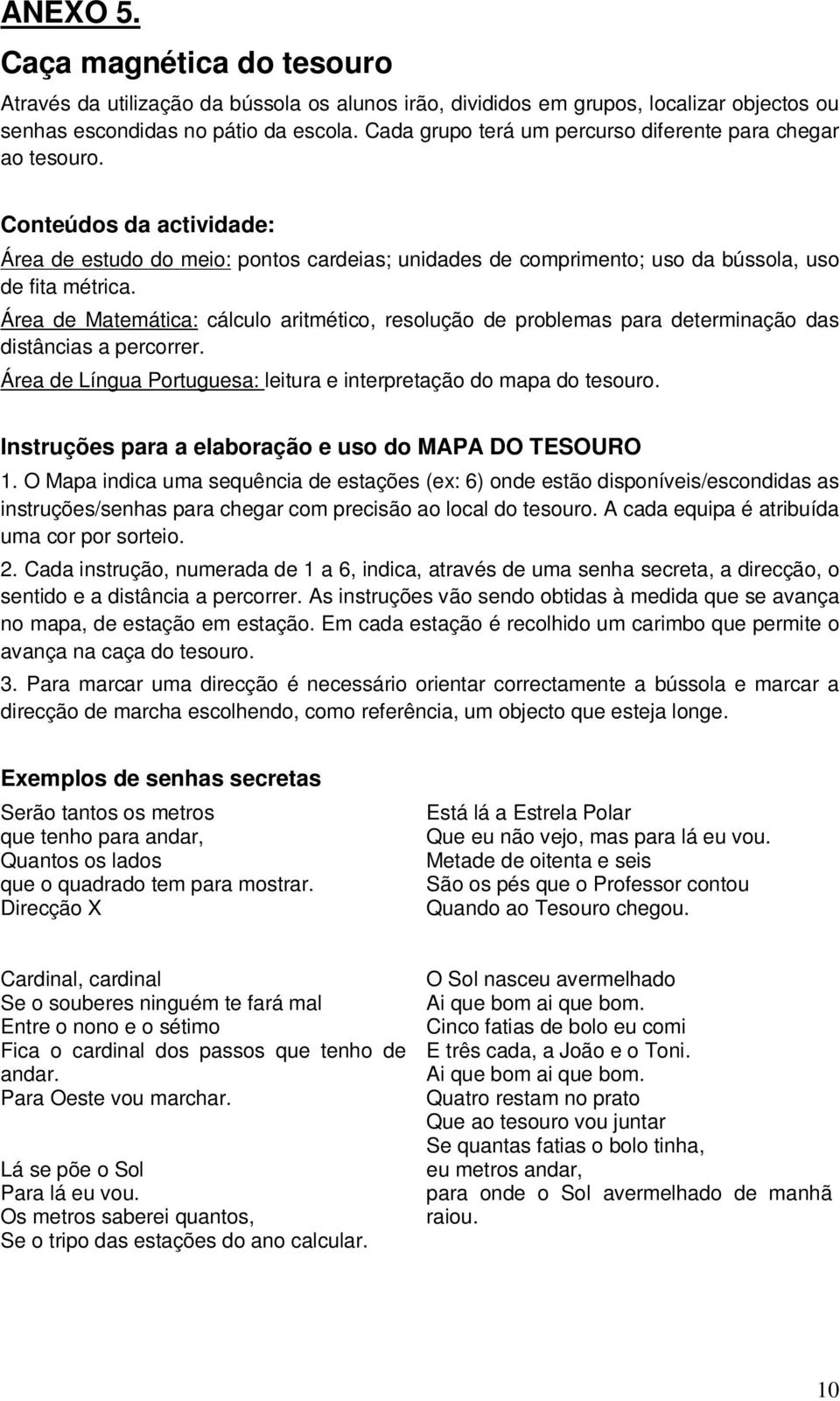 Área de Matemática: cálculo aritmético, resolução de problemas para determinação das distâncias a percorrer. Área de Língua Portuguesa: leitura e interpretação do mapa do tesouro.