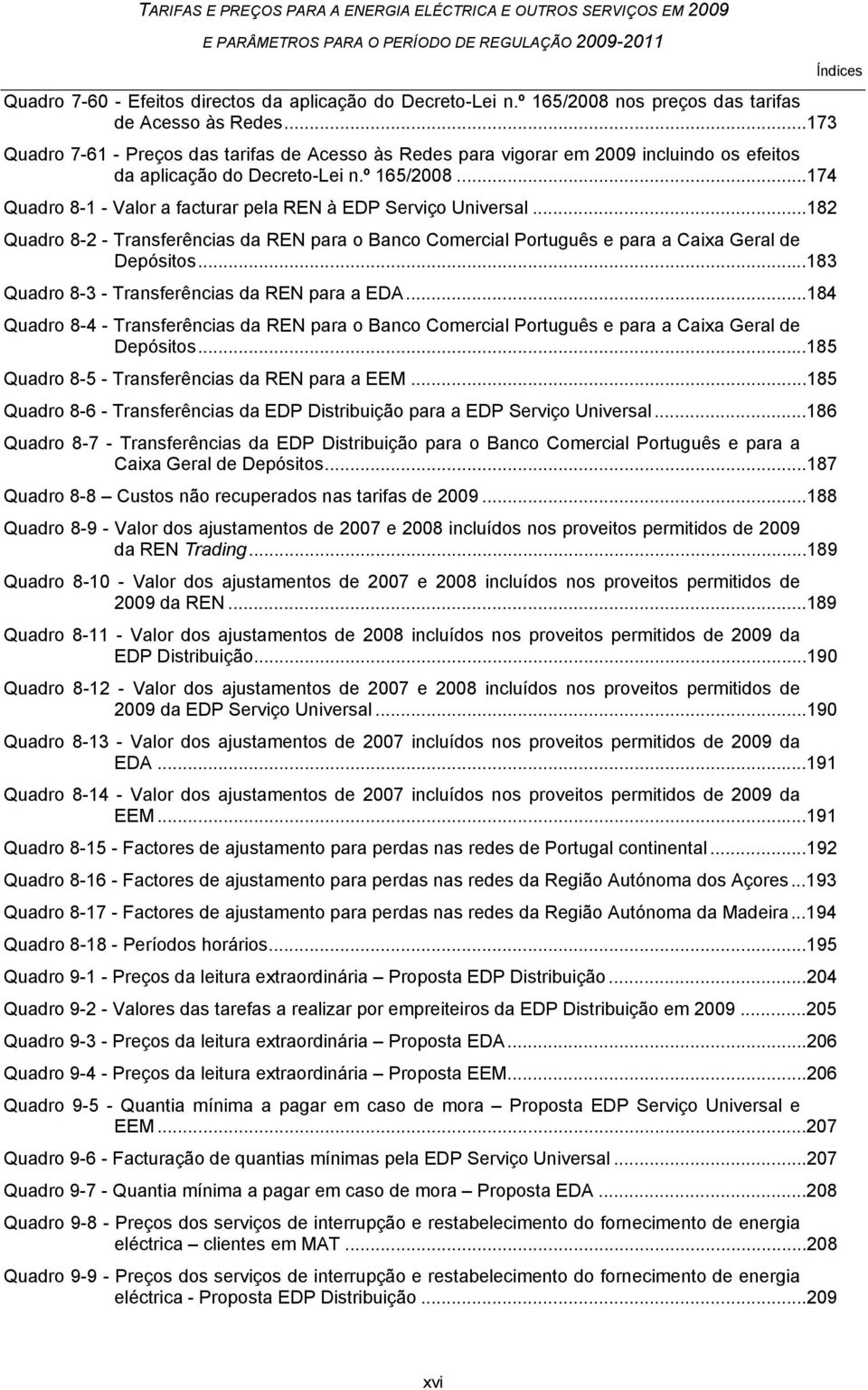 ..174 Quadro 8-1 - Valor a facturar pela REN à EDP Serviço Universal...182 Quadro 8-2 - Transferências da REN para o Banco Comercial Português e para a Caixa Geral de Depósitos.