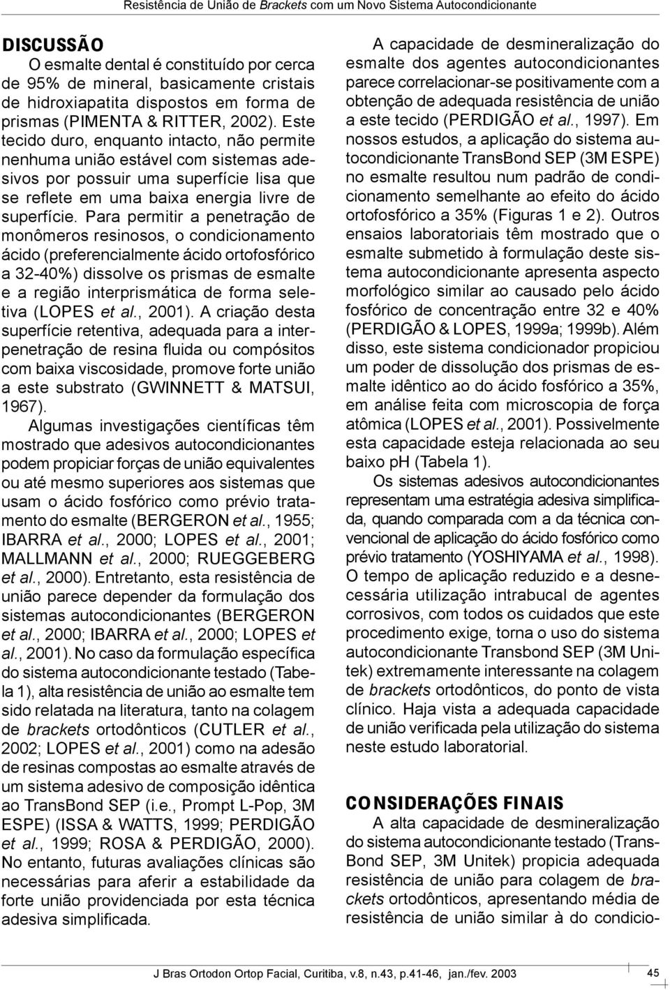 Para permitir a penetração de monômeros resinosos, o condicionamento ácido (preferencialmente ácido ortofosfórico a 32-40%) dissolve os prismas de esmalte e a região interprismática de forma seletiva