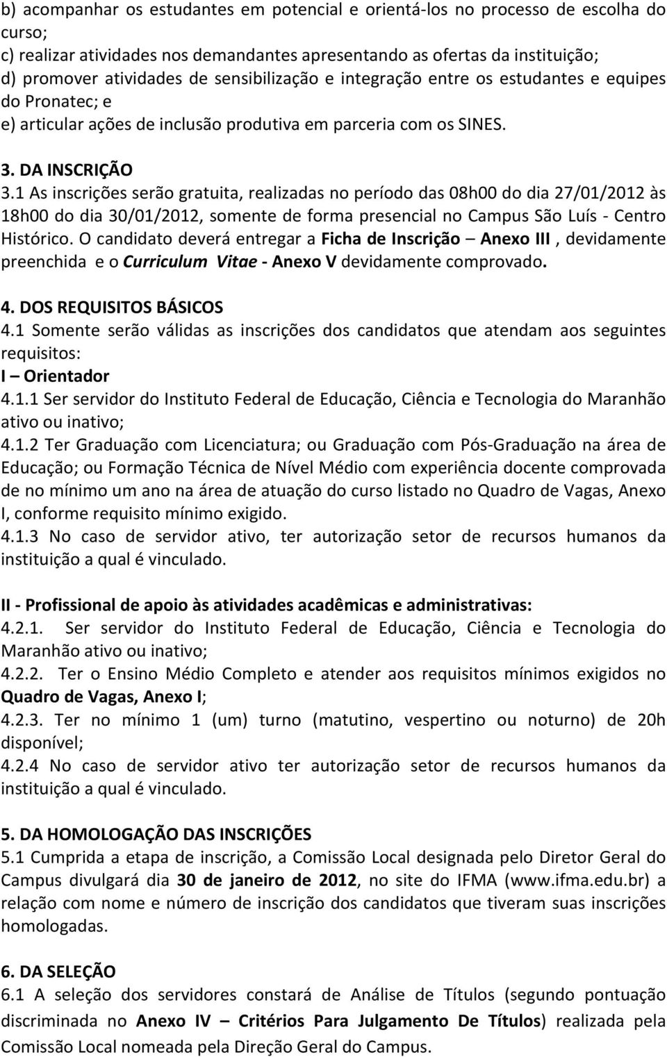 1 As inscrições serão gratuita, realizadas no período das 08h00 do dia 27/01/2012 às 18h00 do dia 30/01/2012, somente de forma presencial no Campus São Luís - Centro Histórico.