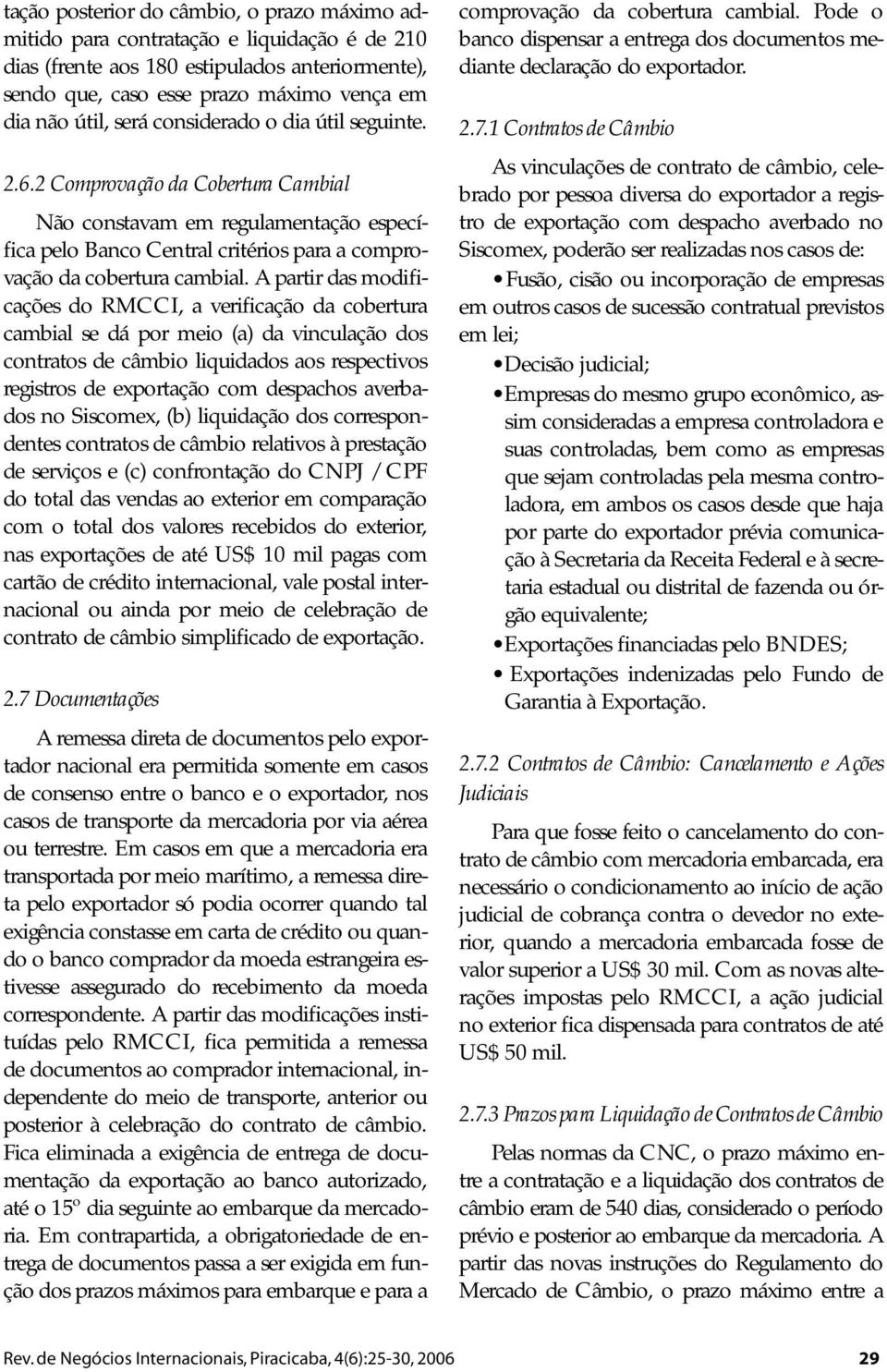 A partir das modificações do RMCCI, a verificação da cobertura cambial se dá por meio (a) da vinculação dos contratos de câmbio liquidados aos respectivos registros de exportação com despachos