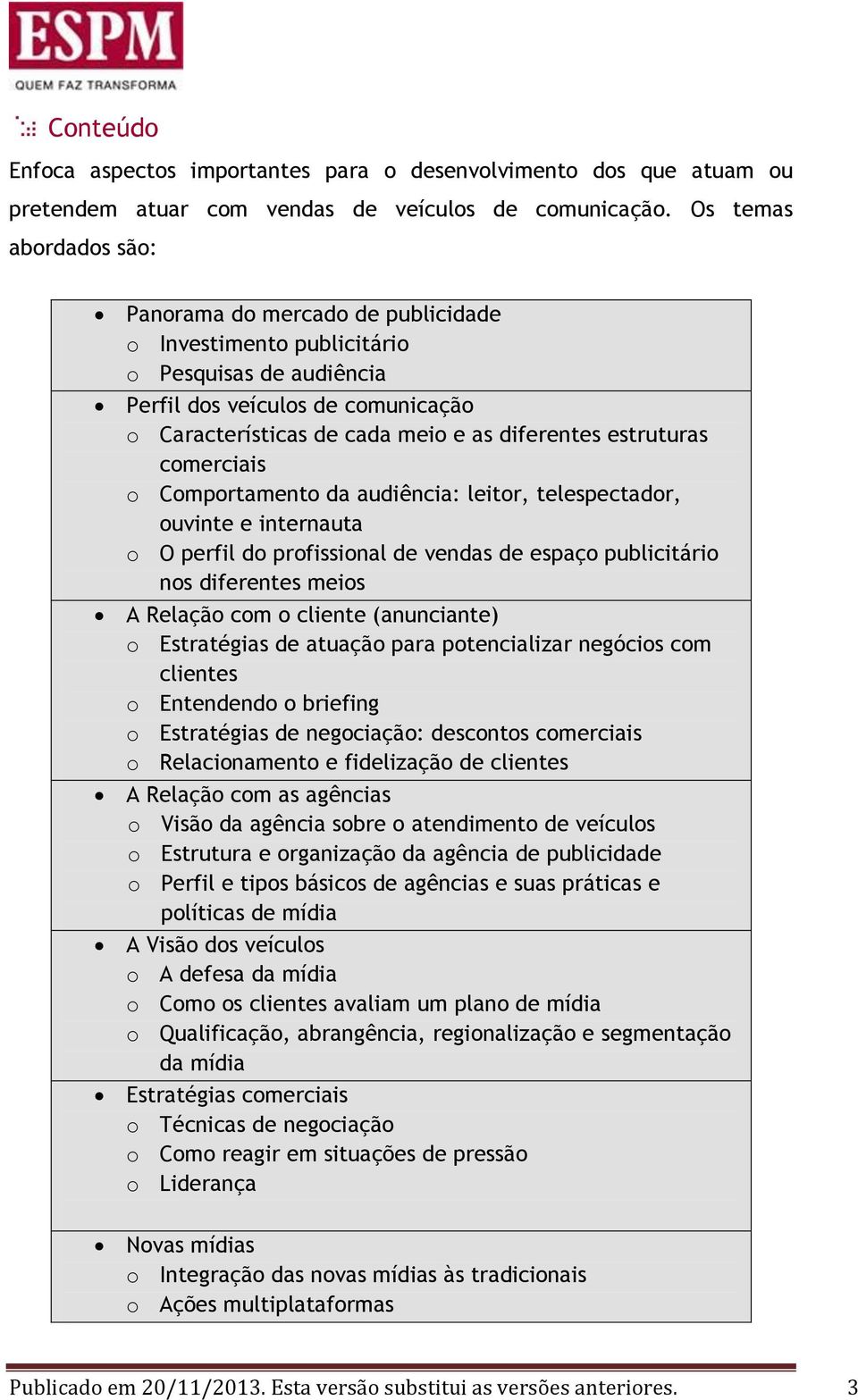 estruturas comerciais o Comportamento da audiência: leitor, telespectador, ouvinte e internauta o O perfil do profissional de vendas de espaço publicitário nos diferentes meios A Relação com o