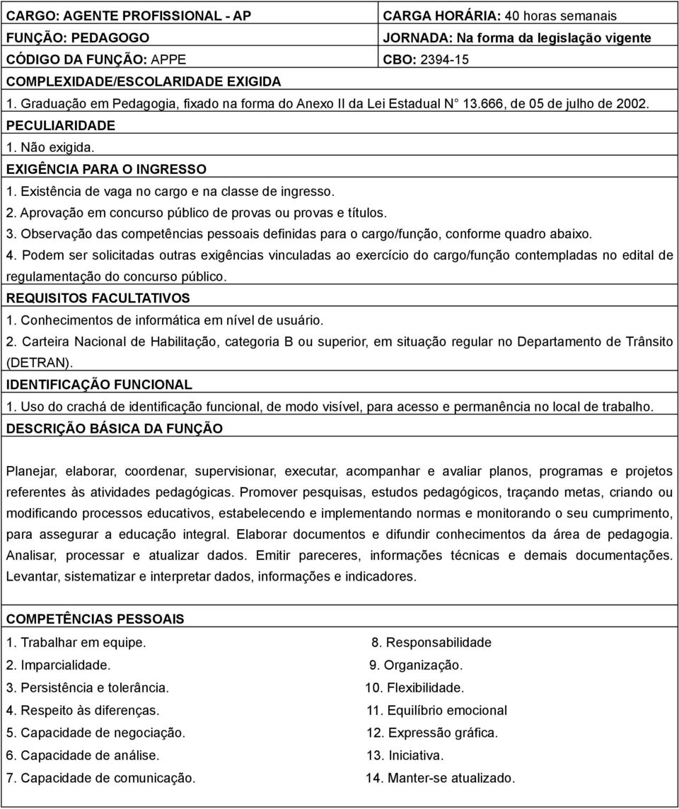 Podem ser solicitadas outras exigências vinculadas ao exercício do cargo/função contempladas no edital de Planejar, elaborar, coordenar, supervisionar, executar, acompanhar e avaliar planos,