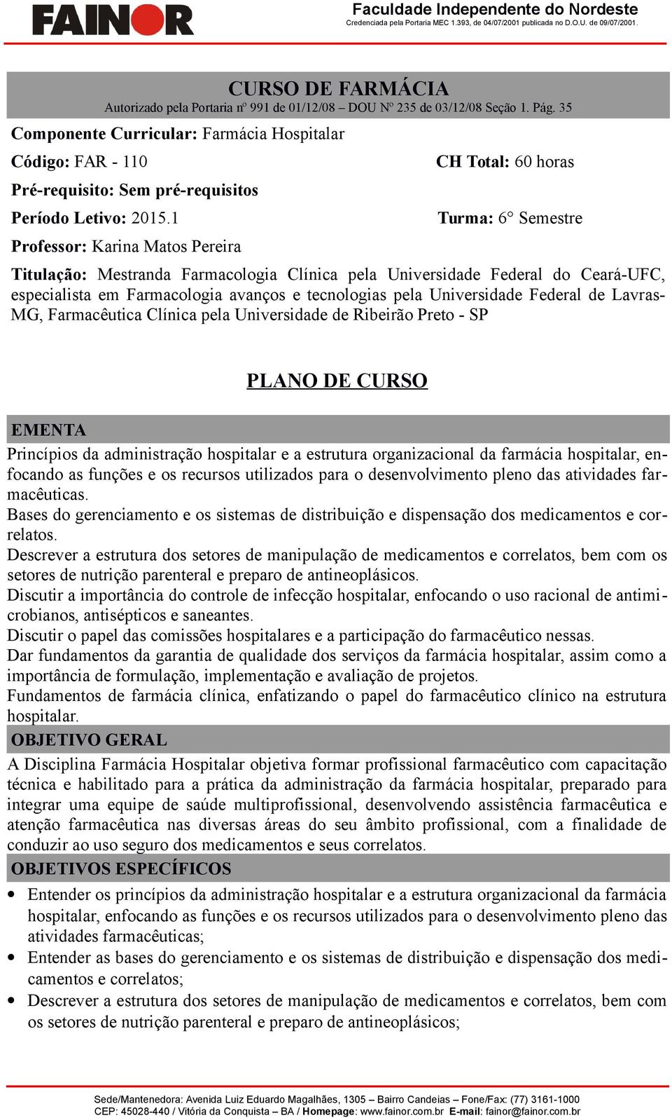 1 Professor: Karina Matos Pereira CH Total: 60 horas Turma: 6 Semestre Titulação: Mestranda Farmacologia Clínica pela Universidade Federal do Ceará-UFC, especialista em Farmacologia avanços e