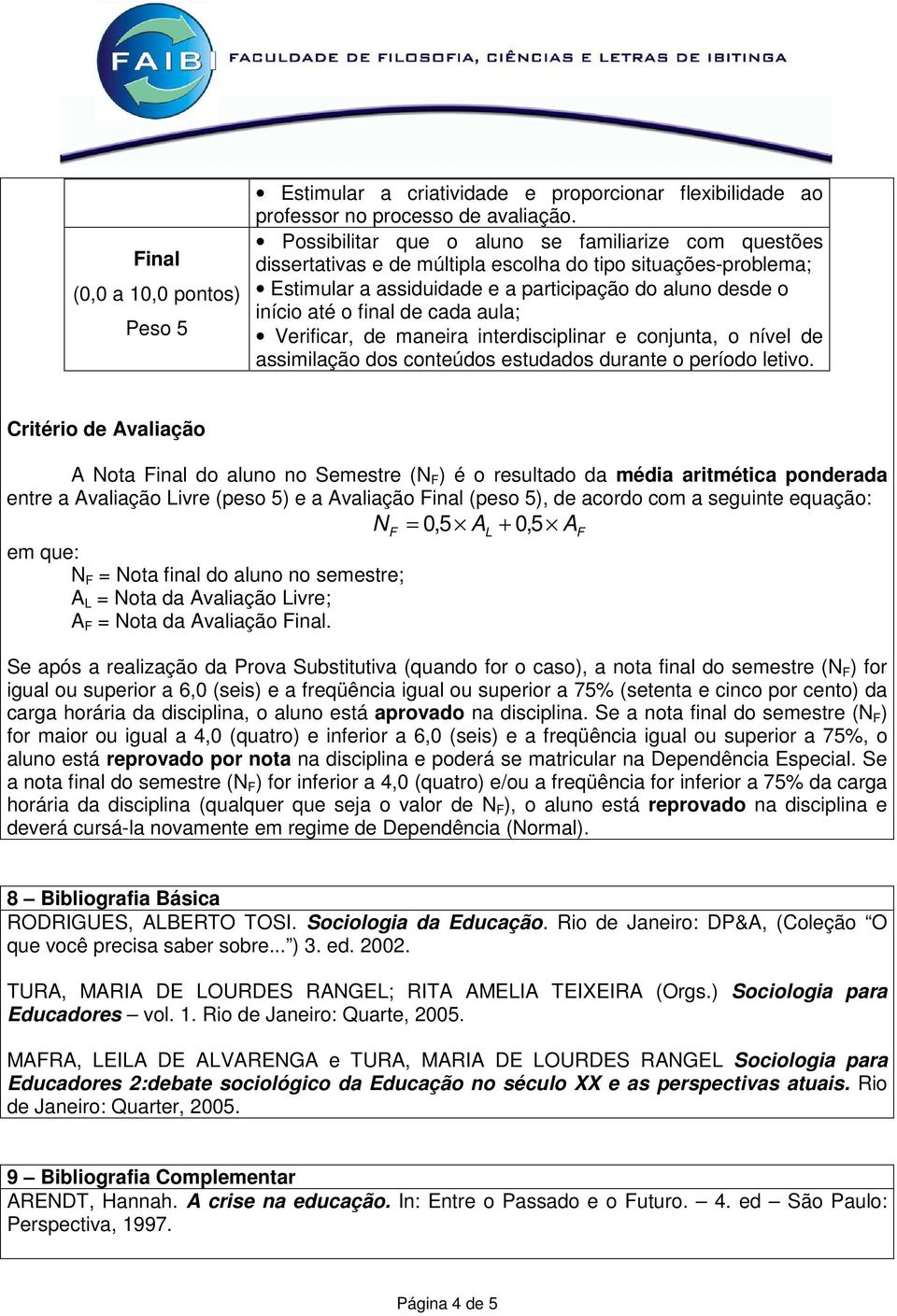 cada aula; Verificar, de maneira interdisciplinar e conjunta, o nível de assimilação dos conteúdos estudados durante o período letivo.