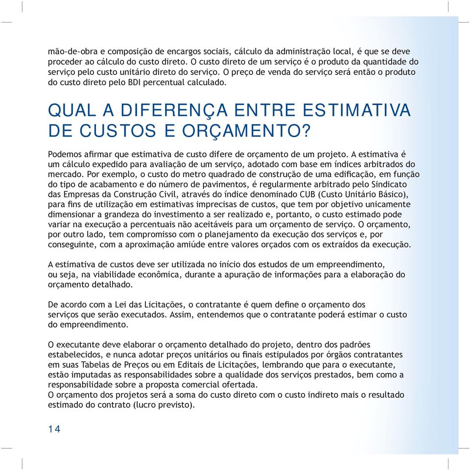 QUAL A DIFERENÇA ENTRE ESTIMATIVA DE CUSTOS E ORÇAMENTO? Podemos afirmar que estimativa de custo difere de orçamento de um projeto.