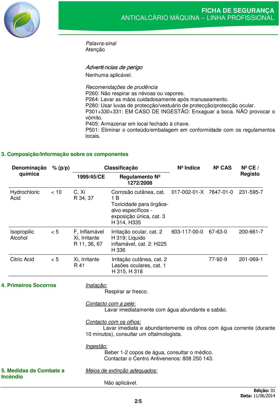 P405: Armazenar em local fechado à chave. P501: Eliminar o conteúdo/embalagem em conformidade com os regulamentos locais. 3.