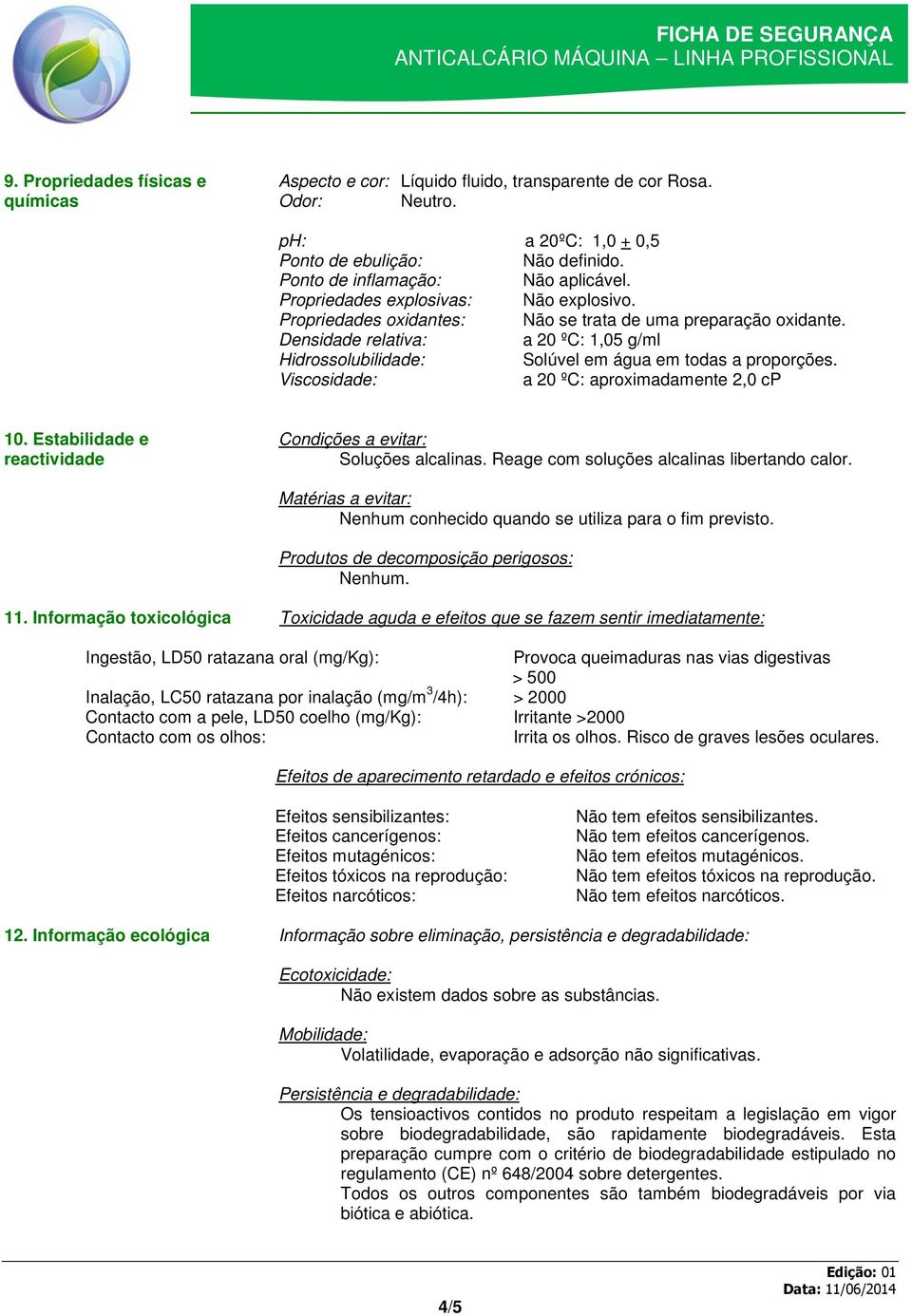 Densidade relativa: a 20 ºC: 1,05 g/ml Hidrossolubilidade: Solúvel em água em todas a proporções. Viscosidade: a 20 ºC: aproximadamente 2,0 cp 10.