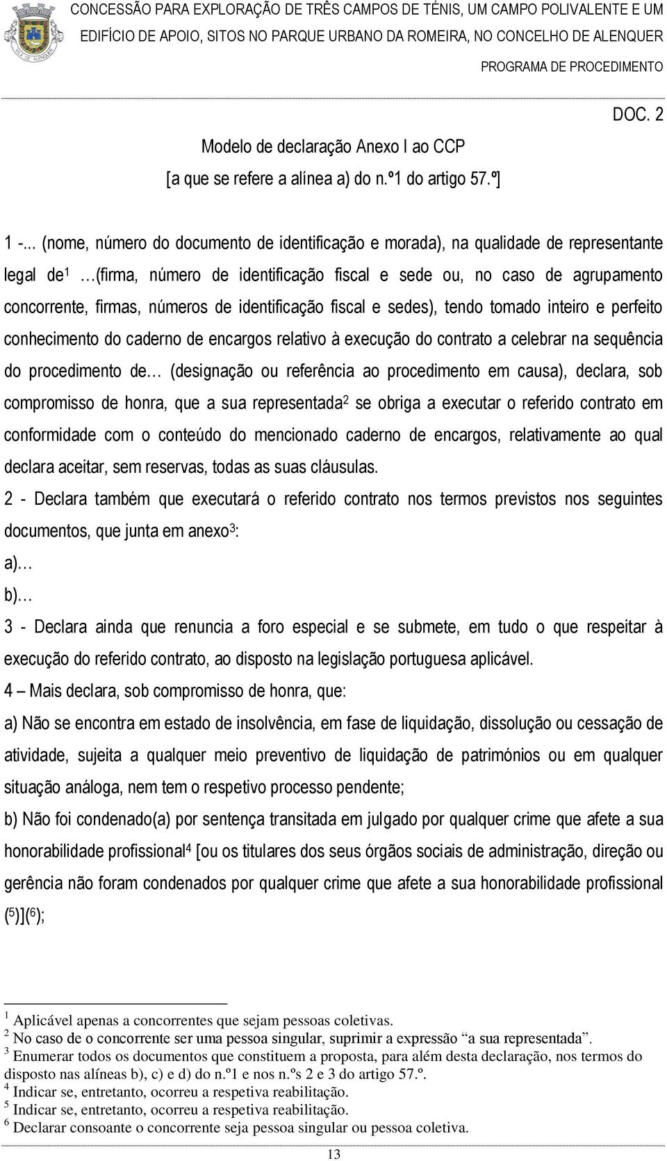 números de identificação fiscal e sedes), tendo tomado inteiro e perfeito conhecimento do caderno de encargos relativo à execução do contrato a celebrar na sequência do procedimento de (designação ou