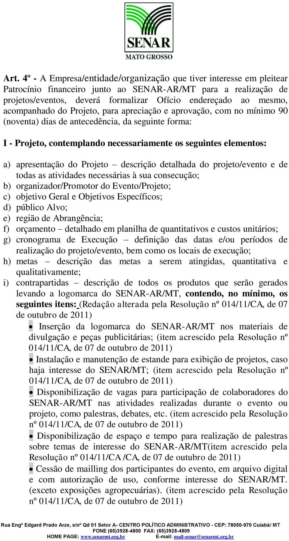 apresentação do Projeto descrição detalhada do projeto/evento e de todas as atividades necessárias à sua consecução; b) organizador/promotor do Evento/Projeto; c) objetivo Geral e Objetivos