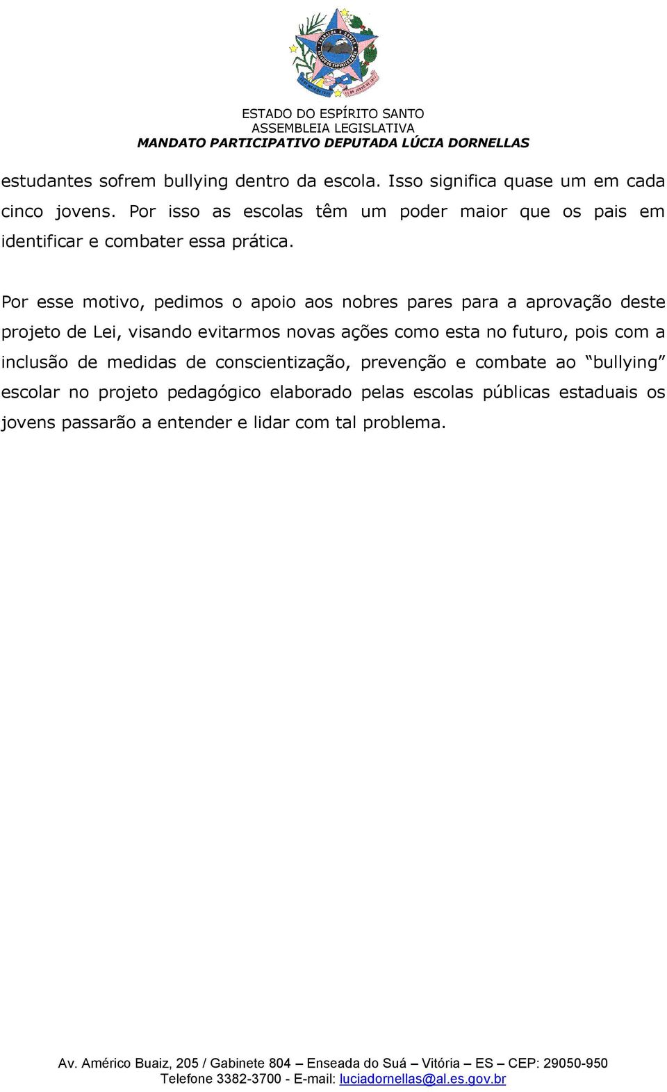 Por esse motivo, pedimos o apoio aos nobres pares para a aprovação deste projeto de Lei, visando evitarmos novas ações como esta no