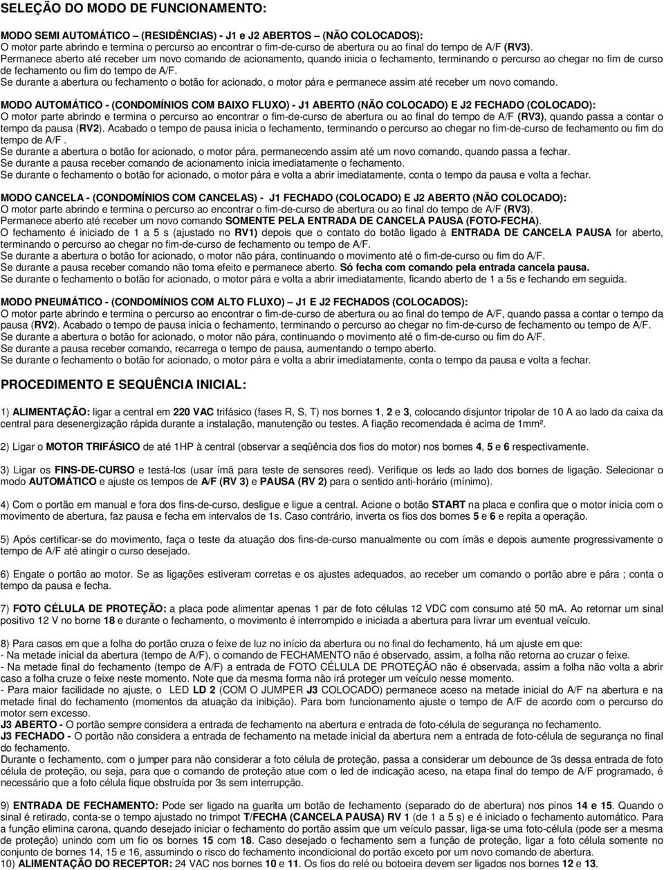 Se durante a abertura ou fechamento o botão for acionado, o motor pára e permanece assim até receber um novo comando.