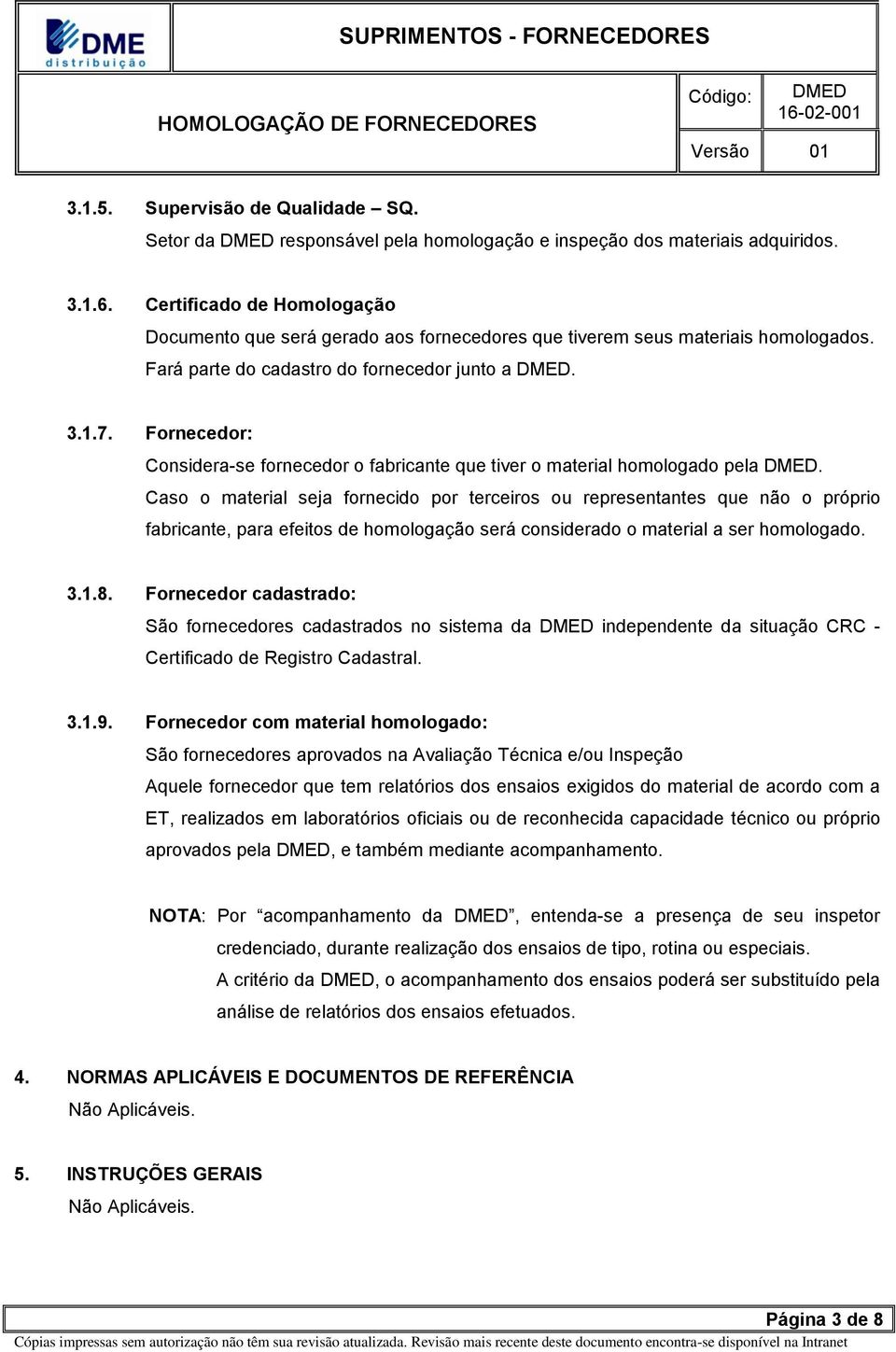 Fornecedor: Considera-se fornecedor o fabricante que tiver o material homologado pela.