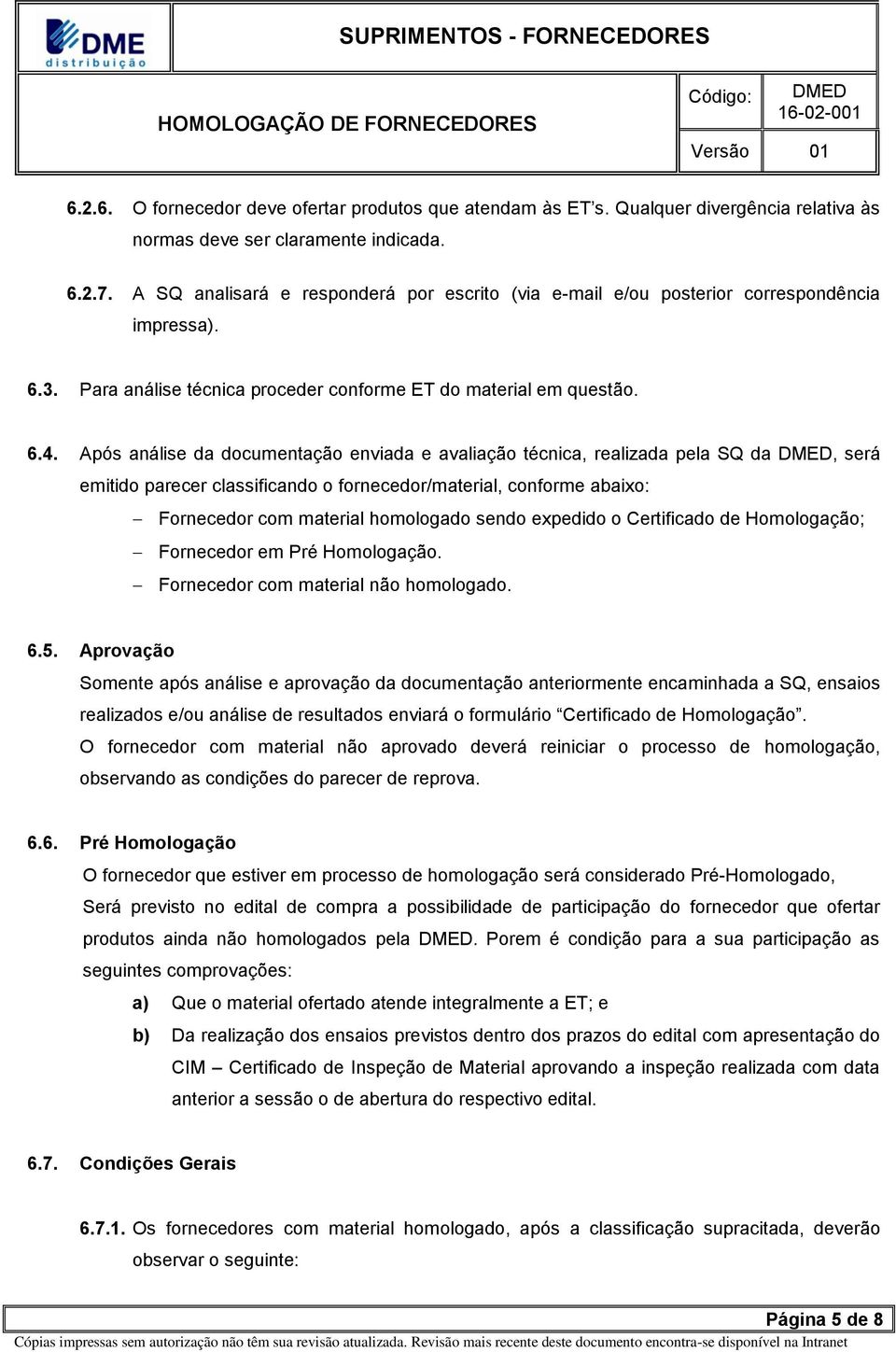 Após análise da documentação enviada e avaliação técnica, realizada pela SQ da, será emitido parecer classificando o fornecedor/material, conforme abaixo: Fornecedor com material homologado sendo