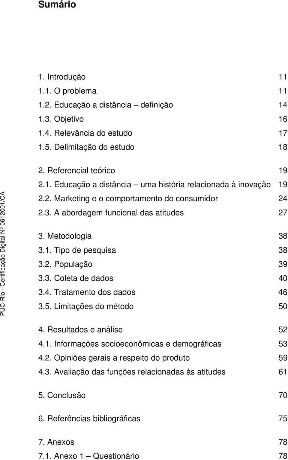 5. Limitações do método 50 4. Resultados e análise 52 4.1. Informações socioeconômicas e demográficas 53 4.2. Opiniões gerais a respeito do produto 59 4.3. Avaliação das funções relacionadas às atitudes 61 5.