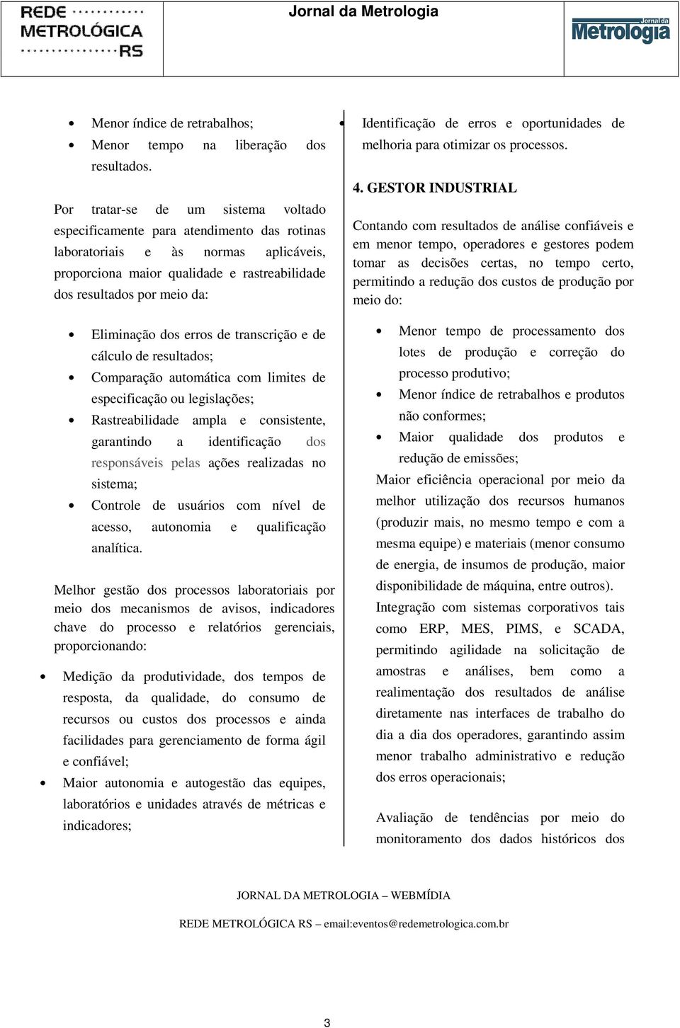 Eliminação dos erros de transcrição e de cálculo de resultados; Comparação automática com limites de especificação ou legislações; Rastreabilidade ampla e consistente, garantindo a identificação dos