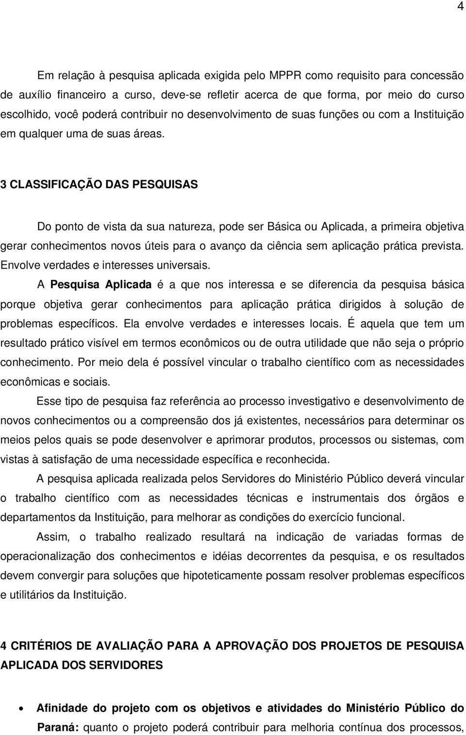 3 CLASSIFICAÇÃO DAS PESQUISAS Do ponto de vista da sua natureza, pode ser Básica ou Aplicada, a primeira objetiva gerar conhecimentos novos úteis para o avanço da ciência sem aplicação prática