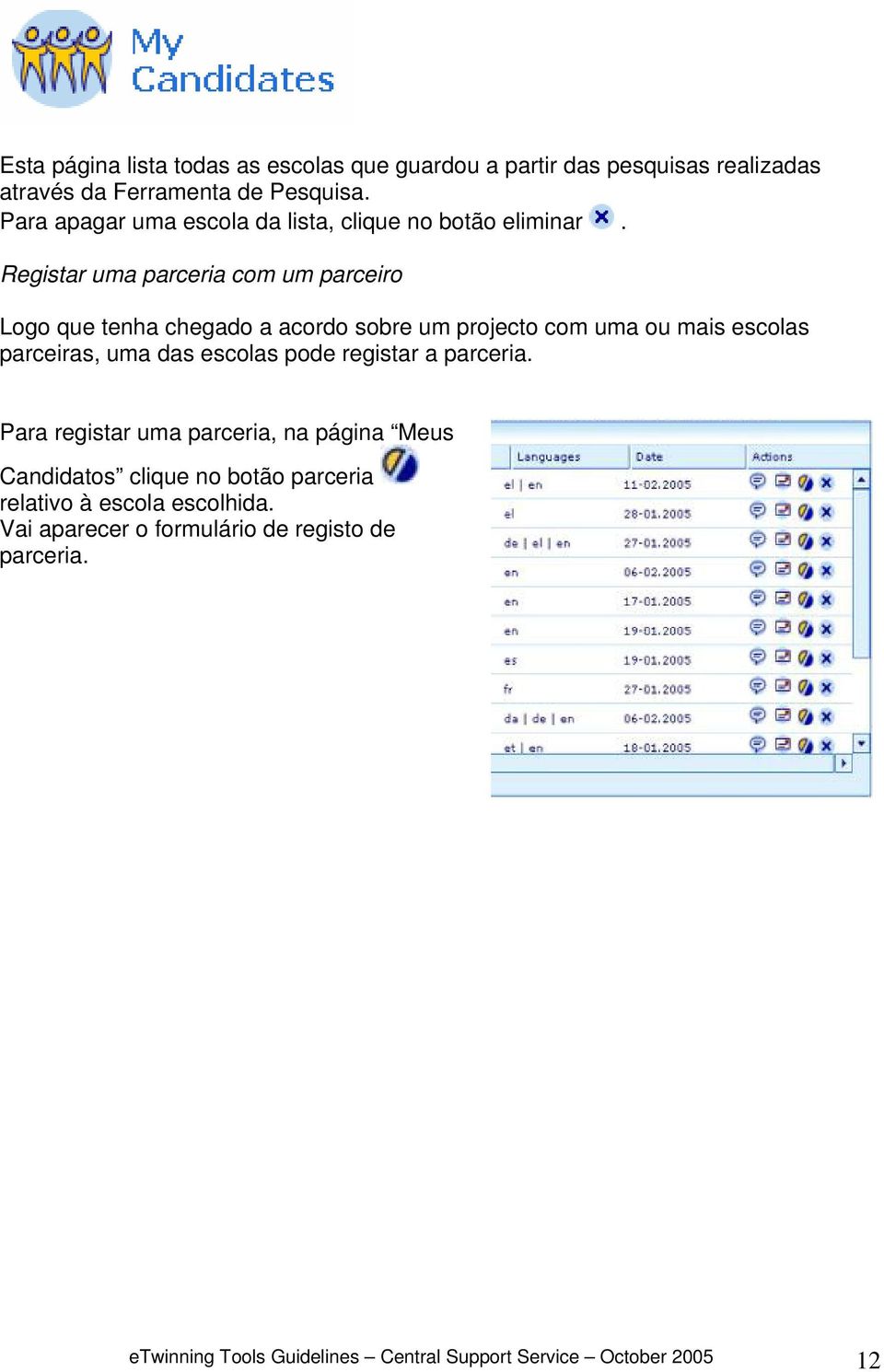 Registar uma parceria com um parceiro Logo que tenha chegado a acordo sobre um projecto com uma ou mais escolas parceiras, uma das escolas