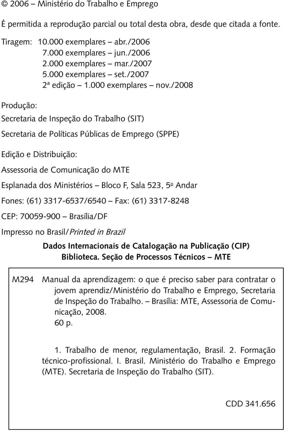 /2008 Produção: Secretaria de Inspeção do Trabalho (SIT) Secretaria de Políticas Públicas de Emprego (SPPE) Edição e Distribuição: Assessoria de Comunicação do MTE Esplanada dos Ministérios Bloco F,