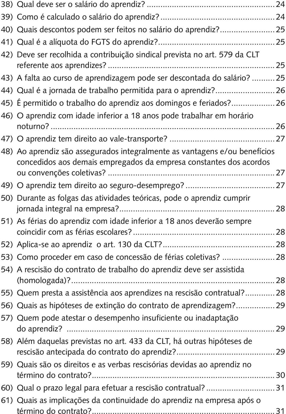 ... 25 43) A falta ao curso de aprendizagem pode ser descontada do salário?... 25 44) Qual é a jornada de trabalho permitida para o aprendiz?