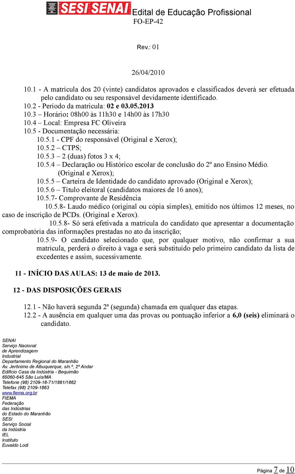 5.4 Declaração ou Histórico escolar de conclusão do 2º ano Ensino Médio. (Original e Xerox); 10.5.5 Carteira de Identidade do candidato aprovado (Original e Xerox); 10.5.6 Título eleitoral (candidatos maiores de 16 anos); 10.