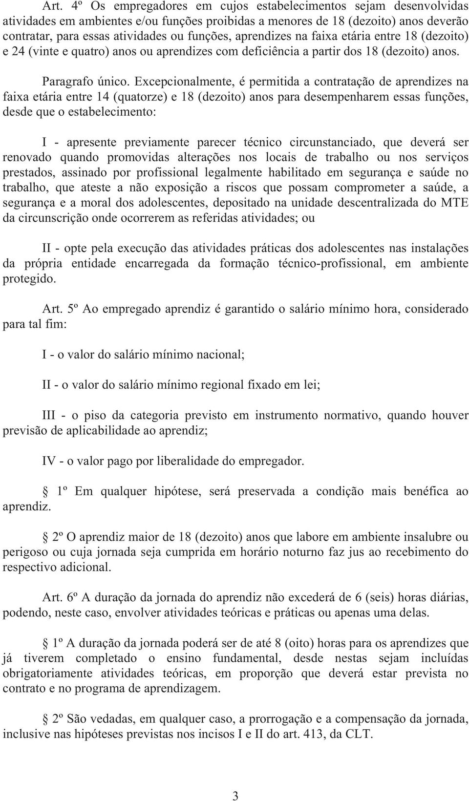 Excepcionalmente, é permitida a contratação de aprendizes na faixa etária entre 14 (quatorze) e 18 (dezoito) anos para desempenharem essas funções, desde que o estabelecimento: I - apresente