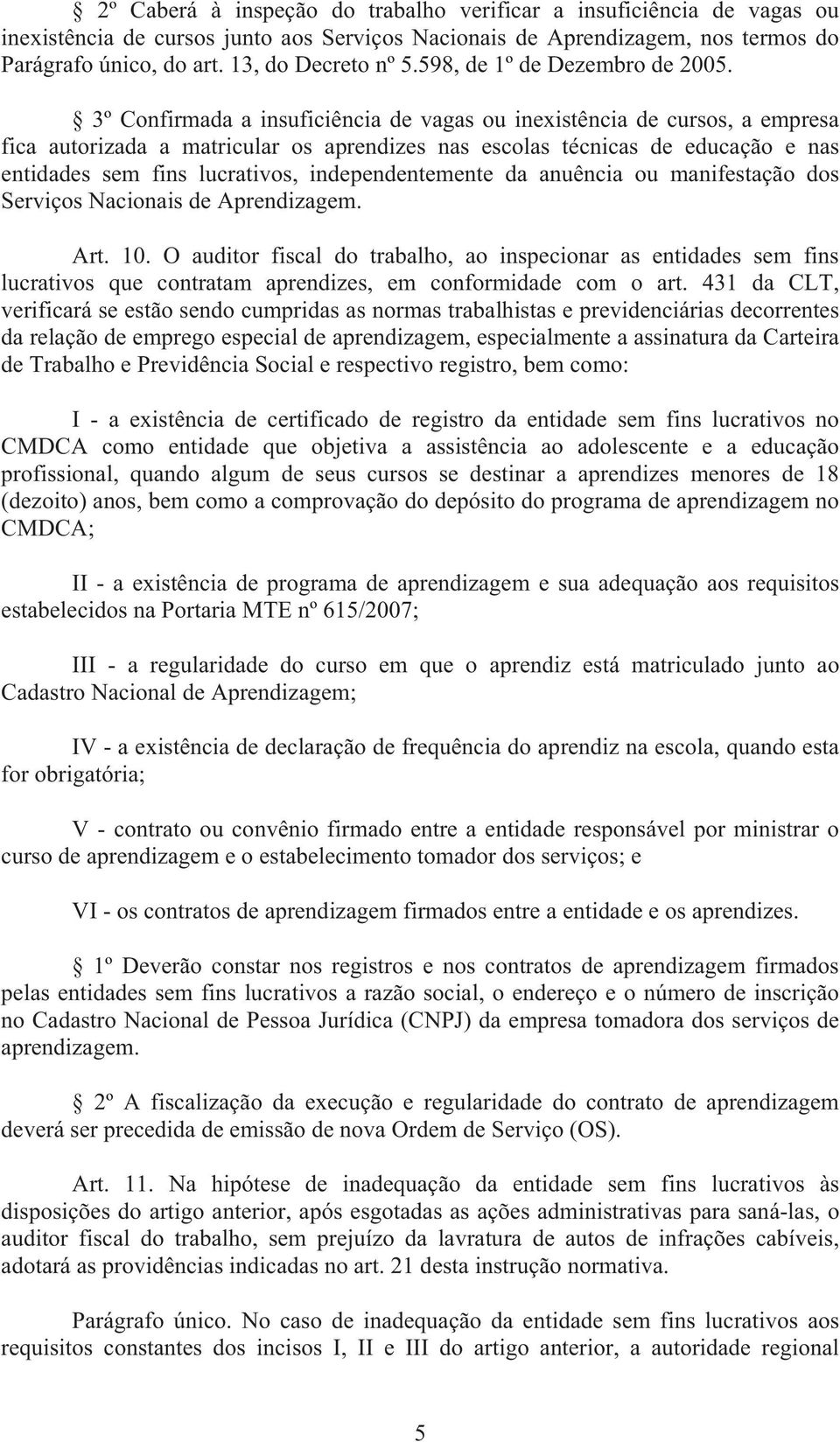 3º Confirmada a insuficiência de vagas ou inexistência de cursos, a empresa fica autorizada a matricular os aprendizes nas escolas técnicas de educação e nas entidades sem fins lucrativos,