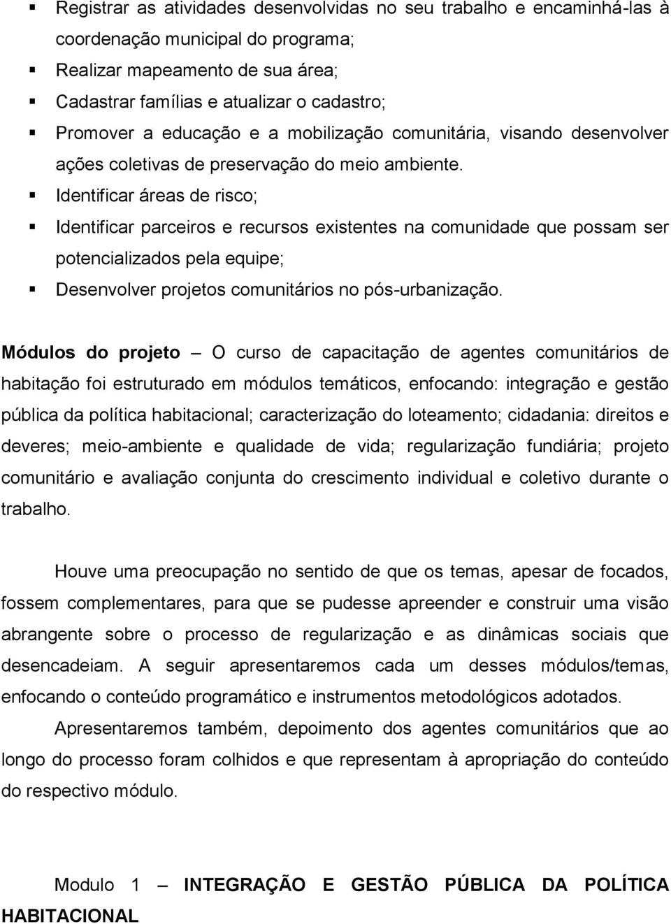 Identificar áreas de risco; Identificar parceiros e recursos existentes na comunidade que possam ser potencializados pela equipe; Desenvolver projetos comunitários no pós-urbanização.