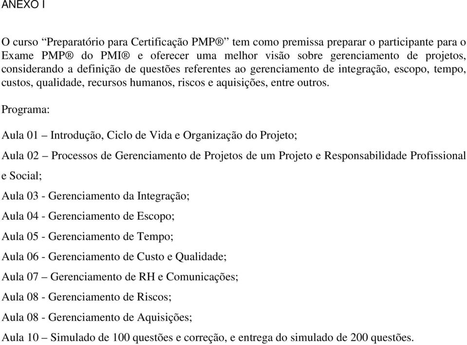 Programa: Aula 01 Introdução, Ciclo de Vida e Organização do Projeto; Aula 02 Processos de Gerenciamento de Projetos de um Projeto e Responsabilidade Profissional e Social; Aula 03 - Gerenciamento da