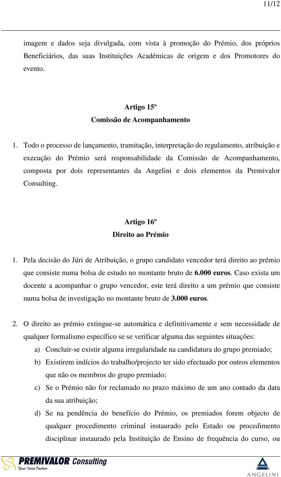 Todo o processo de lançamento, tramitação, interpretação do regulamento, atribuição e execução do Prémio será responsabilidade da Comissão de Acompanhamento, composta por dois representantes da