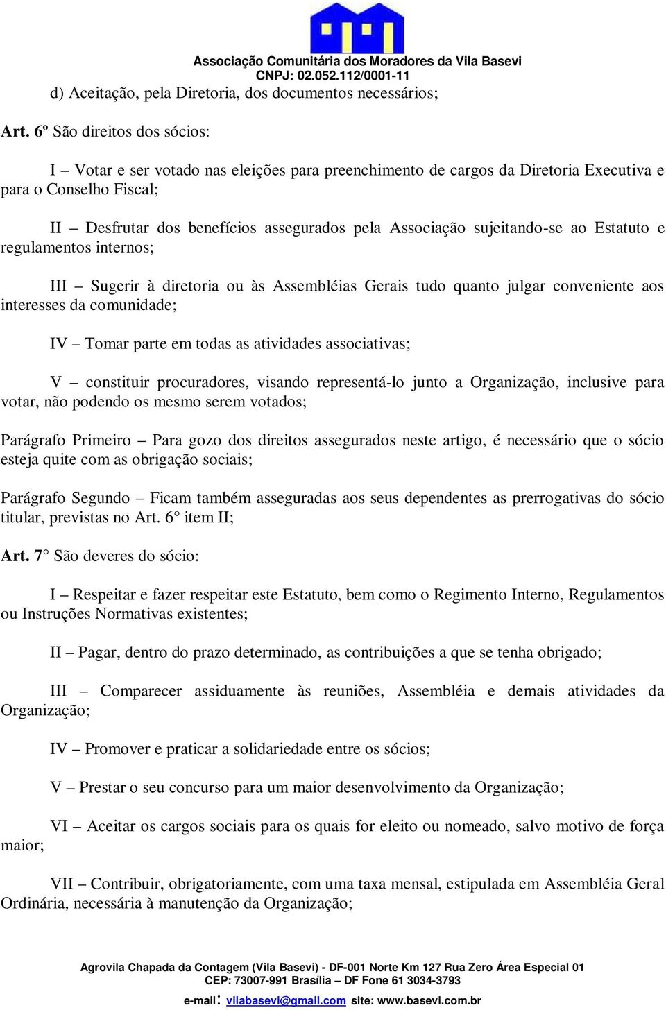 sujeitando-se ao Estatuto e regulamentos internos; III Sugerir à diretoria ou às Assembléias Gerais tudo quanto julgar conveniente aos interesses da comunidade; IV Tomar parte em todas as atividades