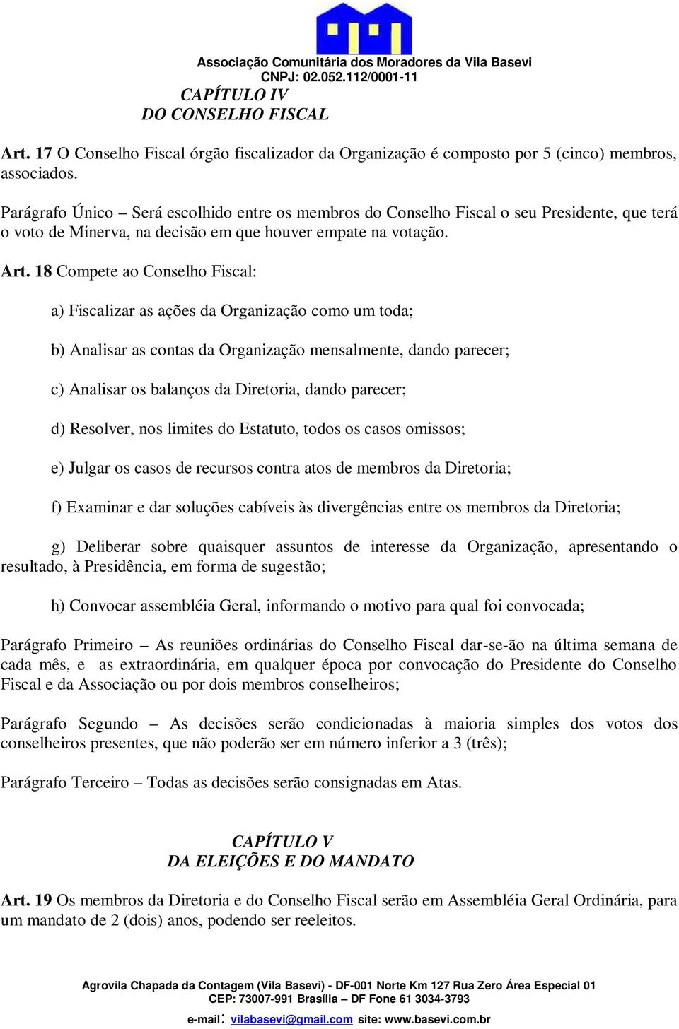 18 Compete ao Conselho Fiscal: a) Fiscalizar as ações da Organização como um toda; b) Analisar as contas da Organização mensalmente, dando parecer; c) Analisar os balanços da Diretoria, dando