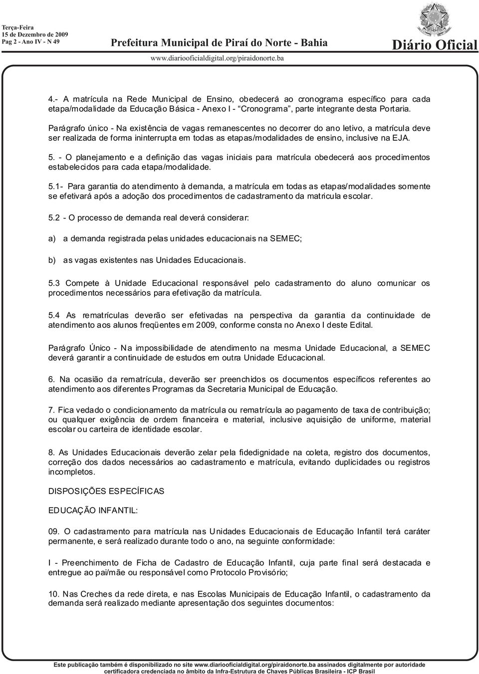 Parágrafo único - Na existência de vagas remanescentes no decorrer do ano letivo, a matrícula deve ser realizada de forma ininterrupta em todas as etapas/modalidades de ensino, inclusive na EJA. 5.