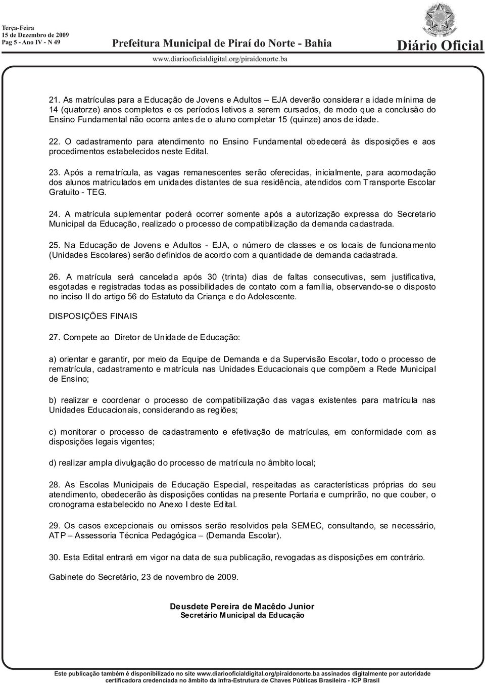 Fundamental não ocorra antes de o aluno completar 15 (quinze) anos de idade. 22.